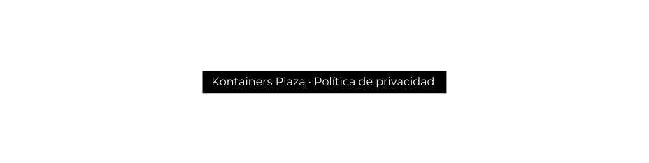 Kontainers Plaza Política de privacidad